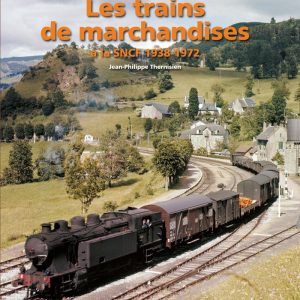 Images de trains. Tome 21 Les trains de marchandises à la SNCF 1938-1972