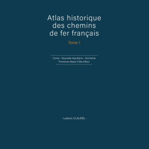Atlas historique des chemins de fer français. Tome 1