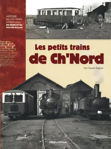 LES PETITS TRAINS DE CH'NORD ; HISTOIRES DES VOIES FERREESD'INTERET LOCAL DU NOR