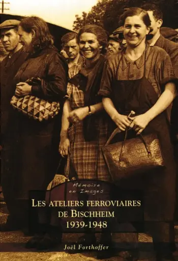 MEMOIRE EN IMAGES LES ATELIERS FERROVIAIRES DE BISCHHEIM - 1939-1948